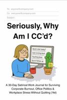 Seriously, Why Am I CC'd?: A 30-Day Satirical Work Journal for Surviving Corporate Burnout, Office Politics & Workplace Stress Without Quitting (Yet) B0FJY1LR3C Book Cover