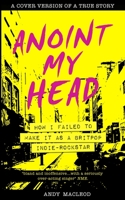 Anoint My Head - How I Failed to Make it as a Britpop Indie-Rockstar 1838271953 Book Cover