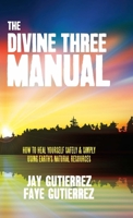 The Divine Three Manual: How to Heal Yourself Safely and Simply Using Earth's Natural Resources 0991377974 Book Cover