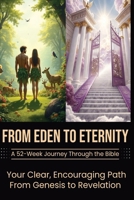 From Eden to Eternity: A 52-Week Journey Through the Bible—A 365-Day Devotional B0GLGBMBN5 Book Cover