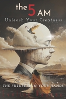 Unleash Your Greatness: The Future Is in Your Hands (THE 5 AM) B0DXBLM3TZ Book Cover
