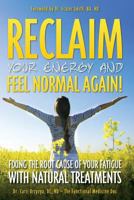 Reclaim Your Energy and Feel Normal Again! Fixing the Root Cause of Your Fatigue With Natural Treatments 150016996X Book Cover