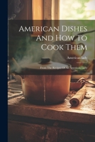 American Dishes And How To Cook Them: From The Recipes Of An American Lady 1022417525 Book Cover