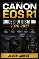 Canon EOS R1 Guide d'Utilisation 2026-2027: Maîtrisez Chaque Fonction, Réglage Avancé et Astuce Professionnelle de Votre Appareil Photo Hybride Plein Format (French Edition) B0H7L57N57 Book Cover