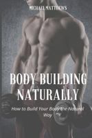 Body Building Naturally: How to Build Your Body the Natural Way 1548246964 Book Cover