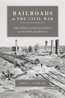 Railroads in the Civil War: The Impact of Management on Victory and Defeat (Conflicting Worlds: New Dimensions of the American Civil War) 080713015X Book Cover