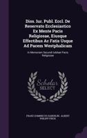 Diss. Iur. Publ. Eccl. De Reservato Ecclesiastico Ex Mente Pacis Religiosae, Eiusque Effectibus Ac Fatis Usque Ad Pacem Westphalicam: In Memoriam Secundi Iubilaei Pacis Religiosae... 1346484554 Book Cover