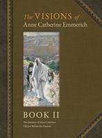 The Visions of Anne Catherine Emmerich (Deluxe Edition), Book II: The Journeys of Jesus Continue Till Just Before the Passion With a Day-by-Day Chronicle August AD 30 to February AD 33 1597311472 Book Cover