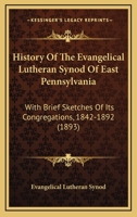 History Of The Evangelical Lutheran Synod Of East Pennsylvania: With Brief Sketches Of Its Congregations, 1842-1892 1104767252 Book Cover