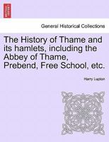 The History of Thame and its hamlets, including the Abbey of Thame, Prebend, Free School, etc. 1241604754 Book Cover