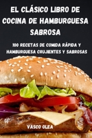 El Clásico Libro de Cocina de Hamburguesa Sabrosa: 100 Recetas de Comida Rápida Y Hamburguesa Crujientes Y Sabrosas 1803505427 Book Cover