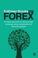 Kathleen Brooks on Forex: A Simple Approach to Trading Foreign Exchange Using Fundamental and Technical Analysis 0857192051 Book Cover