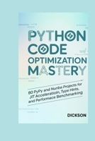 PYTHON CODE OPTIMIZATION MASTERY: 80 PyPy and Numba Projects for JIT Acceleration, Type Hints, and Performance Benchmarking B0G636F5MY Book Cover