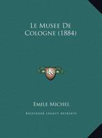 Le Musee De Cologne (1884) 1147534632 Book Cover