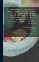 Life and Medical Discoveries of Samuel Thomson, and a History of the Thomsonian Materia Medica, as Shown in The new Guide to Health, (1835), and the ... the Famous Letters of Professor Benjamin 1016082363 Book Cover