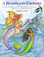 A Brush with Fantasy: How to Paint Fairies, Mermaids and Magical Creatures with Watercolor 168462049X Book Cover