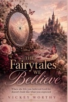 The Fairytales We Believe: When the life you believed God for doesn't look like what you expected B0HCDKW3LC Book Cover
