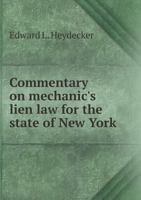 Commentary on Mechanic's Lien Law: For the State of New York; Chapter XLIX. Of the General Laws (Being Chapter 418 of the Laws of 1897), And Title ... the Text of the Above, Forms and a Table o 101493589X Book Cover