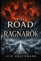 The Road to Ragnarök - The Norse Prophecy of the End of the World and What It Really Means: A Complete Guide to the Norse Apocalypse and the Rebirth of the World (The Norse Mythology Library) B0H877L28F Book Cover
