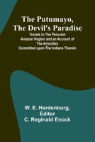 The Putumayo, the Devil's Paradise; Travels in the Peruvian Amazon Region and an Account of the Atrocities Committed upon the Indians Therein 9362993783 Book Cover