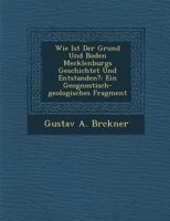 Wie Ist Der Grund Und Boden Mecklenburgs Geschichtet Und Entstanden?: Ein Geognostisch-Geologisches Fragment 1286957729 Book Cover