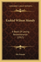 Ezekiel Wilson Mundy: A Book Of Loving Remembrance 0548860467 Book Cover