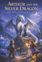 Arthur and the Silver Dragon: The Secret of Dragon Valley – A Magical Fantasy Adventure of Courage, Friendship, and Hidden Worlds B0GKBBKMS4 Book Cover