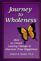 Journey to Wholeness: How to Create Lasting Change & Discover True Happiness 0964621738 Book Cover
