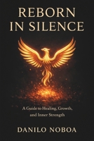 REBORN IN SILENCE: A GUIDE TO HEALING,GROWTH,AND INNER STRENGTH, DANILO NOBOA B0GMQ118VK Book Cover