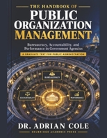 The Handbook of Public Organization Management: Bureaucracy, Accountability, and Performance in Government Agencies A Graduate Text for Public Administration B0HFTB7GSQ Book Cover