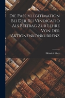 Die Passivlegitimation Bei Der Rei Vindicatio ALS Beitrag Zur Lehre Von Der Aktionenkonkurrenz - Scholar's Choice Edition 1018943331 Book Cover