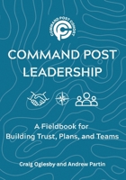 Command Post Leadership: A Fieldbook for Building Trust, Plans, and Teams B0GQCRWZ78 Book Cover
