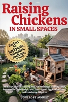 Raising Chickens in Small Spaces: An Easy Guide to Starting and Maintaining a Healthy Flock, Sustainable Coop Design, and Year-Round Egg Production, No Experience Required B0FJQVL5PL Book Cover