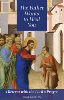 The Father Wants to Heal You: A Retreat with the Lord's Prayer 1800970277 Book Cover