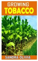 Growing Tobacco: Discover the complete guides on everything you need to know about growing tobacco B08NDR192D Book Cover