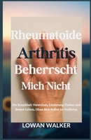 Rheumatoide Arthritis beherrscht mich nicht: Die Krankheit verstehen, Linderung finden und besser leben, ohne sich selbst zu verlieren (German Edition) B0FB2SHRLG Book Cover
