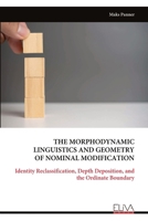 THE MORPHODYNAMIC LINGUISTICS AND GEOMETRY OF NOMINAL MODIFICATION: Identity Reclassification, Depth Deposition, and the Ordinate Boundary 9999346502 Book Cover