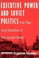 Executive Power and Soviet Politics: The Rise and Decline of the Soviet State (Contemporary Soviet/Post-Soviet Politics) 1563240602 Book Cover