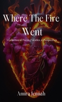 Where The Fire Went: Collection of Poems, Parables, & Perspectives B0FCD42NKC Book Cover