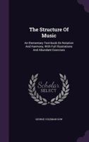 The Structure Of Music: An Elementary Text-book On Notation And Harmony, With Full Illustrations And Abundant Exercises 1020629630 Book Cover