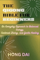 THE QIGONG BIBLE FOR BEGINNERS: An Everyday Approach to Balanced Energy, Centered Living, and Gentle Healing B0G6SFYCDS Book Cover