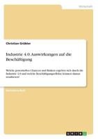 Industrie 4.0. Auswirkungen auf die Beschäftigung: Welche potentiellen Chancen und Risiken ergeben sich durch die Industrie 4.0 und welche ... können daraus resultieren? 3668790337 Book Cover