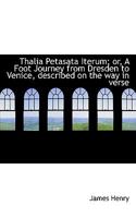 Thalia Petasata Iterum: Or a Foot Journey from Dresden to Venice, Described on the Way in Verse (Classic Reprint) 1117421805 Book Cover