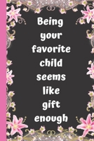 Being your favorite child seems like gift enough: Mother's Day Gift Best Mom & Dad Christmas Gifts  Unique Gag Xmas Gift Idea from Daughter Son  Kids ... Present for Parents for Men  Women  Him  Her B084Z1HFFW Book Cover