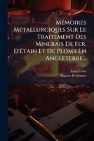 Ma(c)Moires Ma(c)Tallurgiques Sur Le Traitement Des Minerais de Fer, D'A(c)Tain Et de Plomb: En Angleterre 1271992280 Book Cover