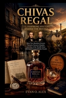 CHIVAS REGAL THE INSPIRING HISTORY BEHIND THE BOTTLE: How Two Aberdeen Grocers Turned a Pursuit of Quality into One of the World’s Most Celebrated ... Brands (CILLECTIONS OF SOME WINE HISTORY) B0HD9BL8JZ Book Cover
