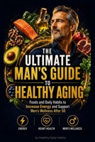 The Ultimate Man's Guide to Healthy Aging: Foods and Daily Habits to Increase Energy and Support Men's Wellness After 50 B0H82TKN9G Book Cover