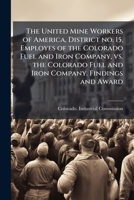 The United Mine Workers of America, district no. 15, employes of the Colorado Fuel and Iron Company, vs. the Colorado Fuel and Iron Company. Findings and award 1172318549 Book Cover