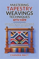 Mastering Tapestry Weaving Techniques with Yarn: From First Loom Setup to Expert Craftsmanship with 20 Practical Projects, Workflows, and Confidence-Building Practice for Modern Tapestry Weavers B0GL58872N Book Cover