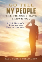 Go Tell My People the Things I Have Shown You: A US Marine's Take on the End of the Age 1631299034 Book Cover